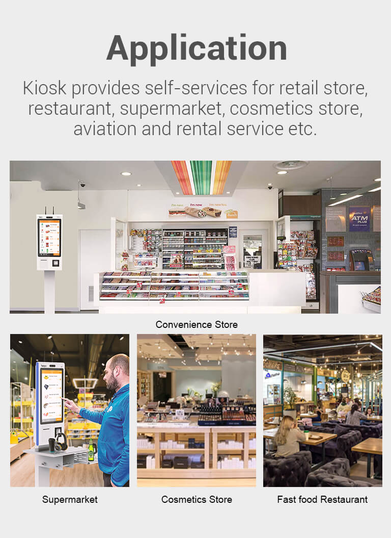Checkout Kiosk Kiosk provides self-services for retail store, restaurant, supermarket, cosmetics store,aviation and rental service etc.